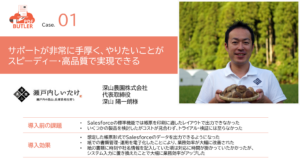 導入前の課題 ・Salesforceの標準機能では帳票を印刷に適したレイアウトで出力できなかった。 ・いくつかの製品を検討したがコストが見合わず、トライアル・検証には至らなかった。 導入効果 ・想定した帳票形式でSalesforceのデータを出力できるようになった。 ・紙での書類管理・運用を電子化したことにより、業務効率が大幅に改善された。 ・紙の書類に時刻や社名情報を記入していた頃は対応に時間が掛かっていたかかったが、システム入力に置き換えたことで大幅に業務効率がアップした。